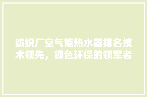 纺织厂空气能热水器排名技术领先，绿色环保的领军者 灯具安装