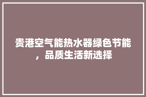 贵港空气能热水器绿色节能，品质生活新选择 翻新改色