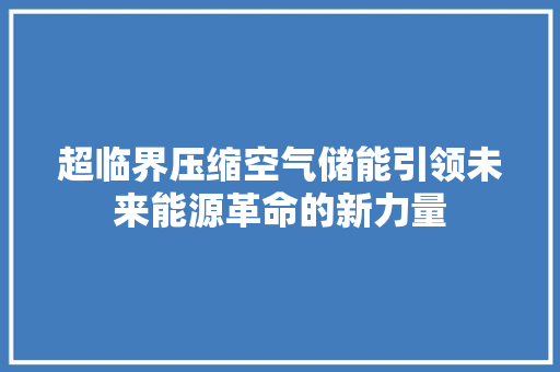 超临界压缩空气储能引领未来能源革命的新力量 水电维修