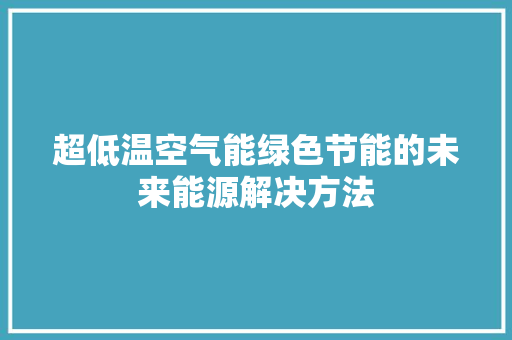 超低温空气能绿色节能的未来能源解决方法 热水器