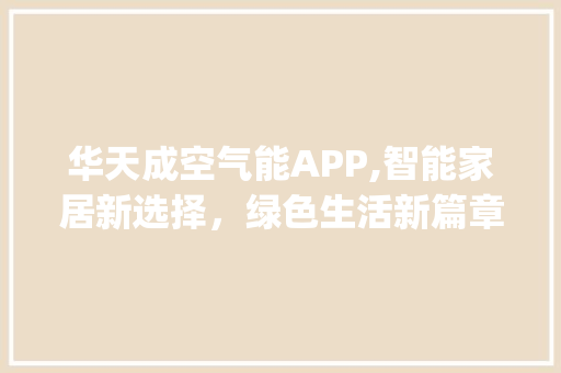 华天成空气能APP,智能家居新选择，绿色生活新篇章_华天成空气能app 华天成空气能APP,智能家居新选择，绿色生活新篇章_华天成空气能app 旧房改造