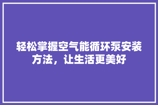 轻松掌握空气能循环泵安装方法，让生活更美好 热水器