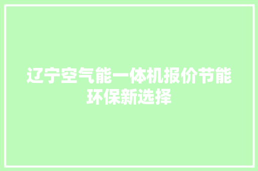辽宁空气能一体机报价节能环保新选择 洁具维修