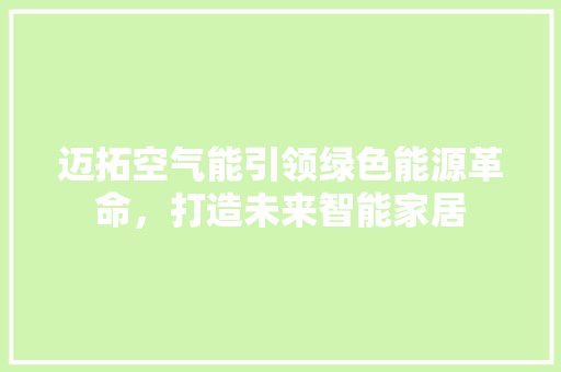 迈拓空气能引领绿色能源革命，打造未来智能家居 旧房改造