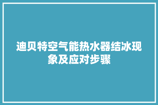迪贝特空气能热水器结冰现象及应对步骤 冰箱