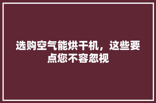 选购空气能烘干机，这些要点您不容忽视 贴膜