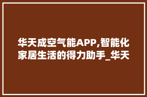 华天成空气能APP,智能化家居生活的得力助手_华天成空气能app 华天成空气能APP,智能化家居生活的得力助手_华天成空气能app 翻新改色