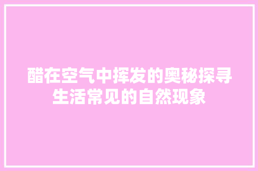 醋在空气中挥发的奥秘探寻生活常见的自然现象 龙头管件