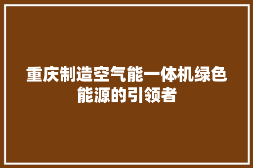 重庆制造空气能一体机绿色能源的引领者 旧房改造