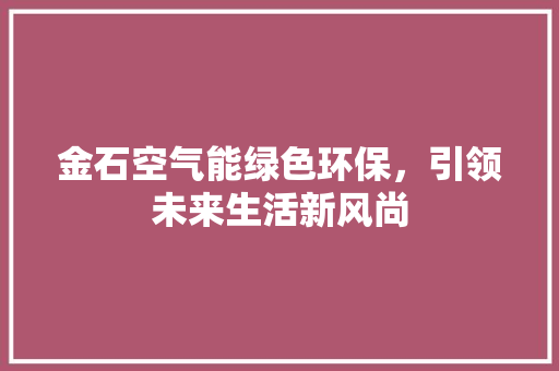 金石空气能绿色环保，引领未来生活新风尚 家居维修