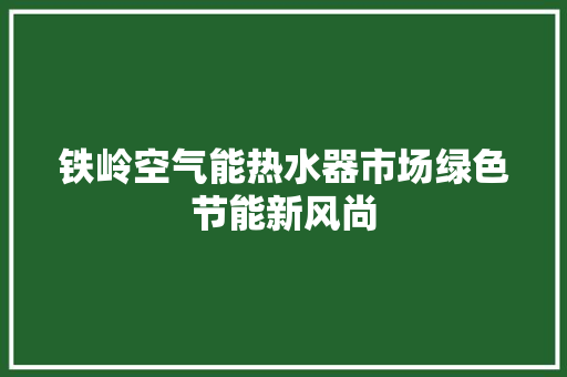 铁岭空气能热水器市场绿色节能新风尚 冰箱