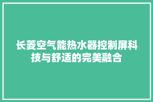 长菱空气能热水器控制屏科技与舒适的完美融合 龙头管件