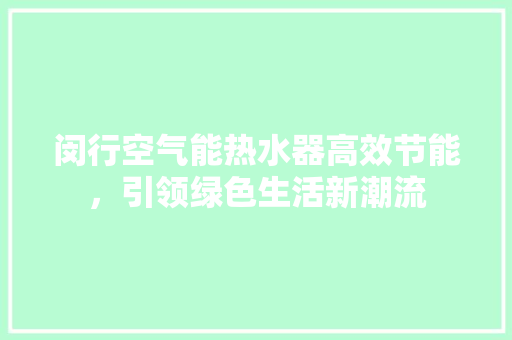 闵行空气能热水器高效节能，引领绿色生活新潮流 龙头管件