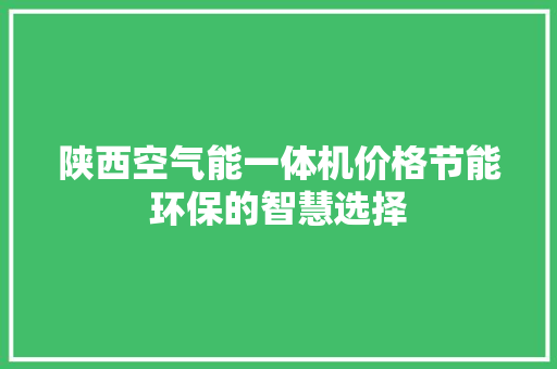 陕西空气能一体机价格节能环保的智慧选择 空调