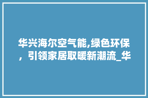 华兴海尔空气能,绿色环保，引领家居取暖新潮流_华兴海尔空气能 华兴海尔空气能,绿色环保，引领家居取暖新潮流_华兴海尔空气能 灯具安装