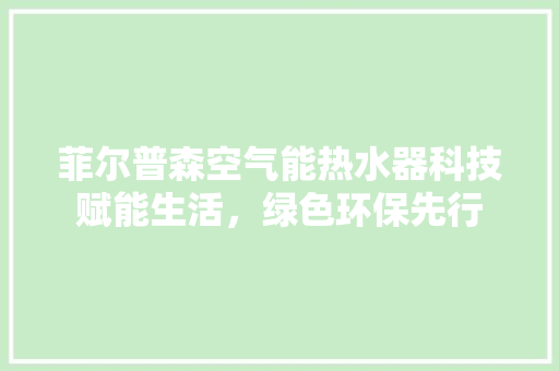 菲尔普森空气能热水器科技赋能生活，绿色环保先行 洗衣机
