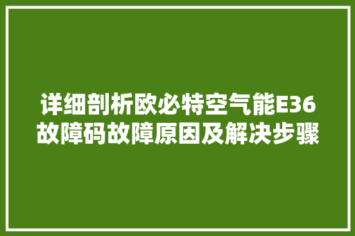 详细剖析欧必特空气能E36故障码故障原因及解决步骤 旧房改造