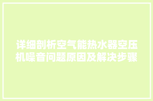 详细剖析空气能热水器空压机噪音问题原因及解决步骤 装修设计