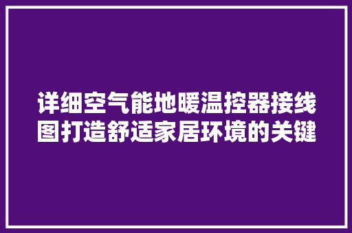 详细空气能地暖温控器接线图打造舒适家居环境的关键 旧房改造