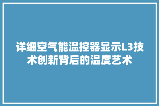 详细空气能温控器显示L3技术创新背后的温度艺术 翻新改色