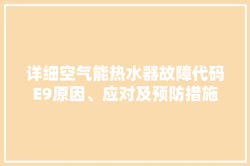 详细空气能热水器故障代码E9原因、应对及预防措施 家电维护