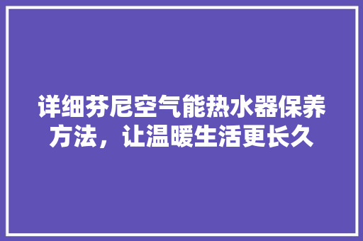 详细芬尼空气能热水器保养方法，让温暖生活更长久 龙头管件