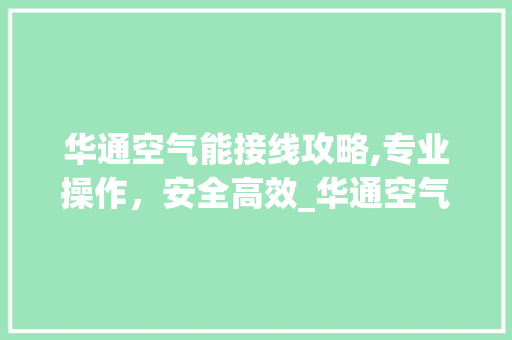 华通空气能接线攻略,专业操作，安全高效_华通空气能怎样接线 华通空气能接线攻略,专业操作，安全高效_华通空气能怎样接线 灯具安装