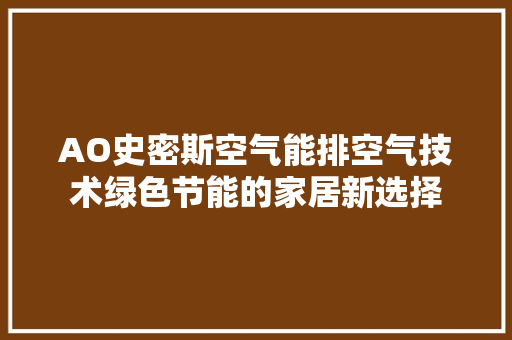 AO史密斯空气能排空气技术绿色节能的家居新选择 家具修理