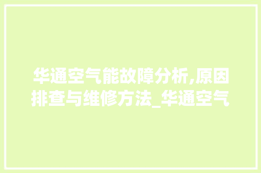 华通空气能故障分析,原因排查与维修方法_华通空气能故障表 华通空气能故障分析,原因排查与维修方法_华通空气能故障表 家居维修