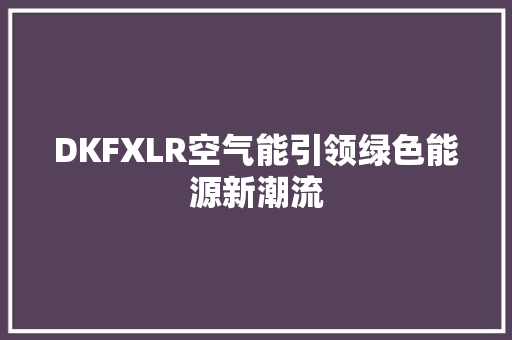 DKFXLR空气能引领绿色能源新潮流 装修设计