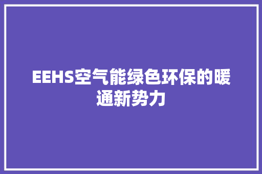 EEHS空气能绿色环保的暖通新势力 家居维修