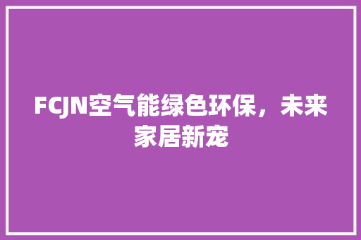 FCJN空气能绿色环保，未来家居新宠 贴膜