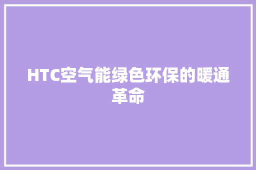 HTC空气能绿色环保的暖通革命 翻新改色 HTC空气能绿色环保的暖通革命 翻新改色