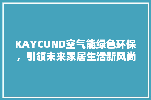 KAYCUND空气能绿色环保，引领未来家居生活新风尚 龙头管件