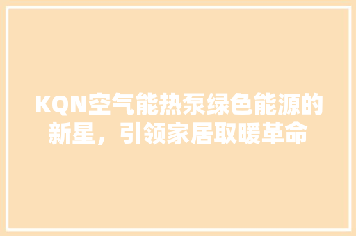 KQN空气能热泵绿色能源的新星，引领家居取暖革命 洁具维修