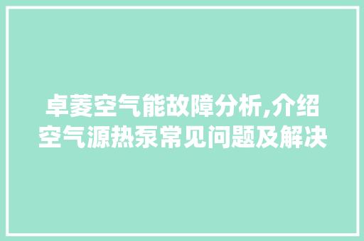 卓菱空气能故障分析,介绍空气源热泵常见问题及解决之路_卓菱空气能故障 卓菱空气能故障分析,介绍空气源热泵常见问题及解决之路_卓菱空气能故障 热水器