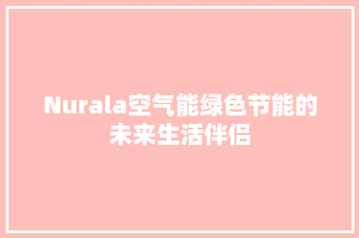 Nurala空气能绿色节能的未来生活伴侣 清洁保养