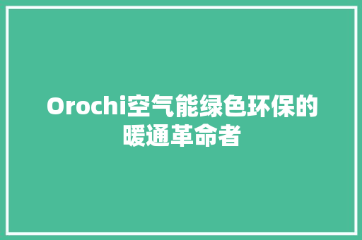 Orochi空气能绿色环保的暖通革命者 龙头管件