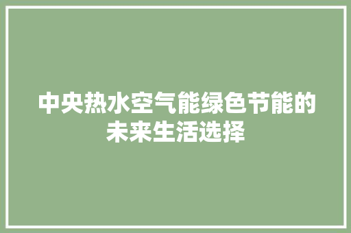 中央热水空气能绿色节能的未来生活选择 贴膜