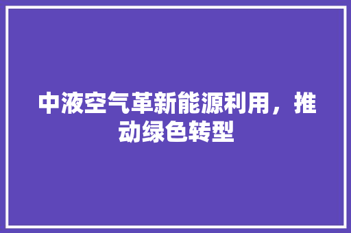 中液空气革新能源利用，推动绿色转型 旧房改造