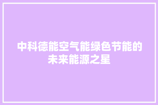 中科德能空气能绿色节能的未来能源之星 洁具维修