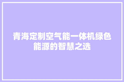 青海定制空气能一体机绿色能源的智慧之选 局部翻新