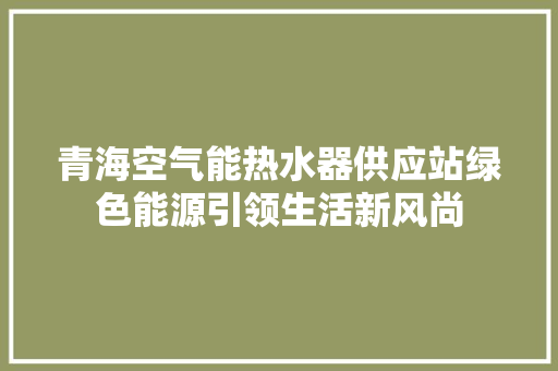 青海空气能热水器供应站绿色能源引领生活新风尚 水电维修