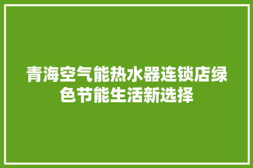 青海空气能热水器连锁店绿色节能生活新选择 热水器