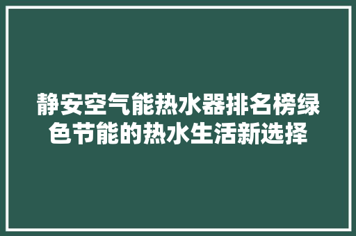 静安空气能热水器排名榜绿色节能的热水生活新选择 洁具维修