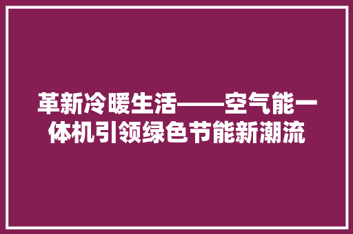 革新冷暖生活——空气能一体机引领绿色节能新潮流 装修设计