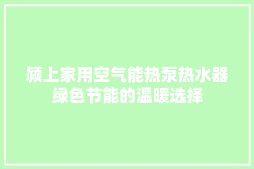 颍上家用空气能热泵热水器绿色节能的温暖选择 洁具维修