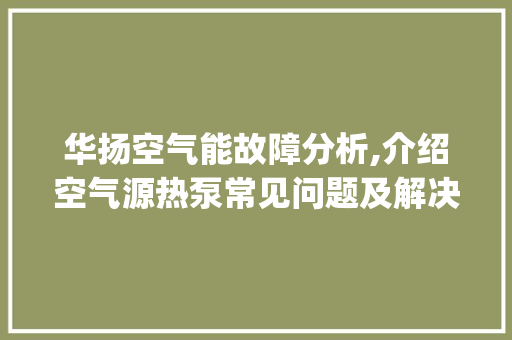 华扬空气能故障分析,介绍空气源热泵常见问题及解决方法_华扬空气能故障 华扬空气能故障分析,介绍空气源热泵常见问题及解决方法_华扬空气能故障 翻新改色