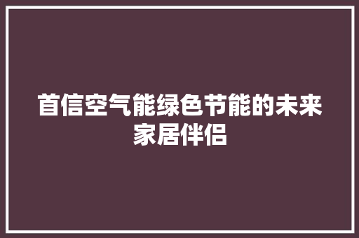 首信空气能绿色节能的未来家居伴侣 洁具维修