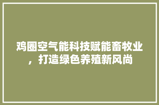 鸡圈空气能科技赋能畜牧业，打造绿色养殖新风尚 灯具安装